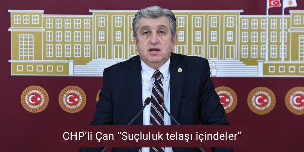 CHP’li Çan “Suçluluk telaşı içindeler